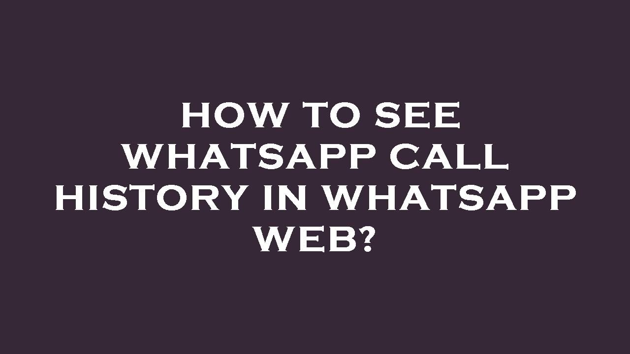 How to view whatsapp call history on whatsapp web effectively 1 how to see whatsapp call history on whatsapp web